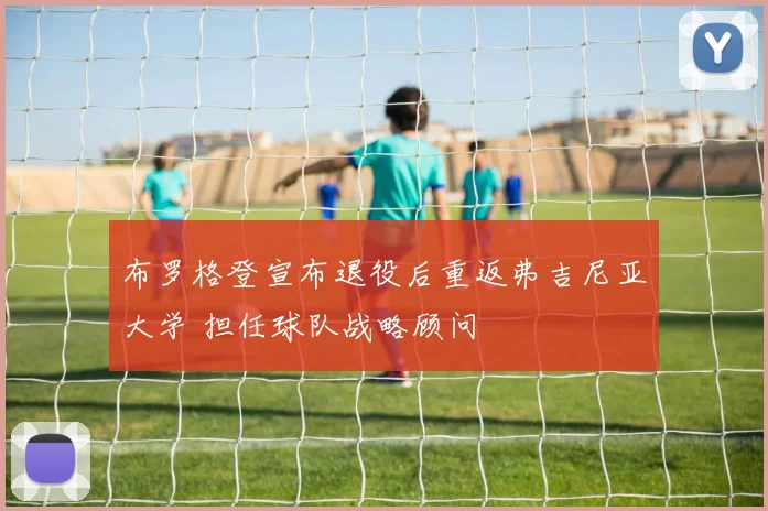 布罗格登宣布退役后重返弗吉尼亚大学 担任球队战略顾问
