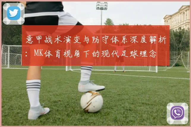 意甲战术演变与防守体系深度解析：MK体育视角下的现代足球理念