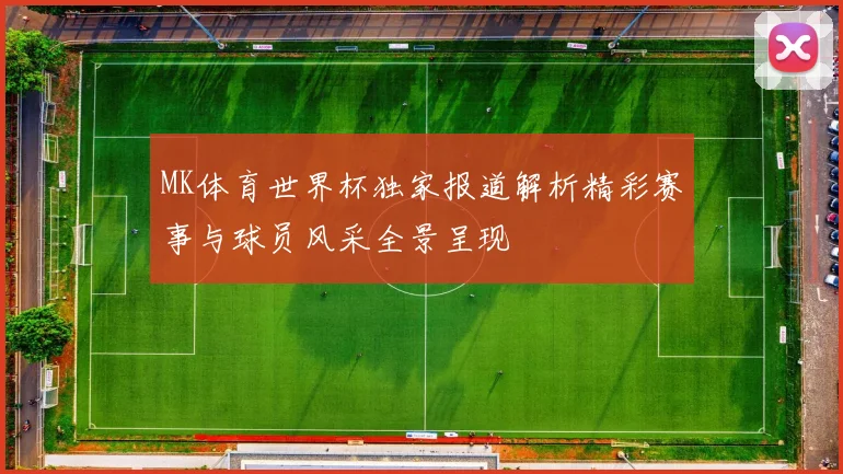 MK体育世界杯独家报道解析精彩赛事与球员风采全景呈现