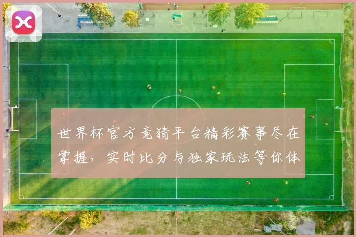 世界杯官方竞猜平台精彩赛事尽在掌握，实时比分与独家玩法等你体验