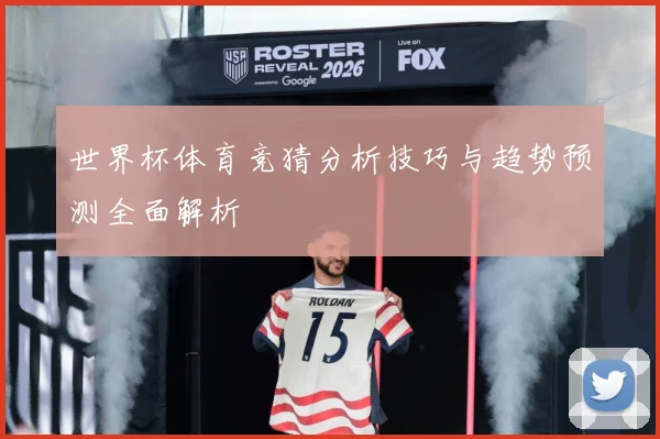 世界杯体育竞猜分析技巧与趋势预测全面解析