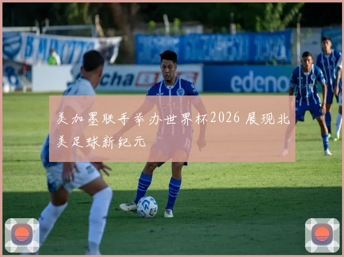美加墨联手举办世界杯2026 展现北美足球新纪元