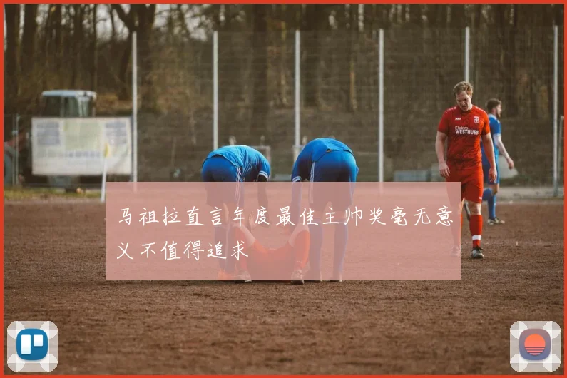 马祖拉直言年度最佳主帅奖毫无意义不值得追求