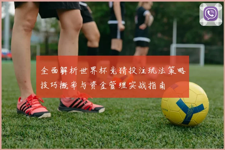 全面解析世界杯竞猜投注玩法策略技巧概率与资金管理实战指南