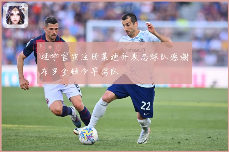 辽宁官宣注册莱迪并表态球队感谢布罗金顿今早离队