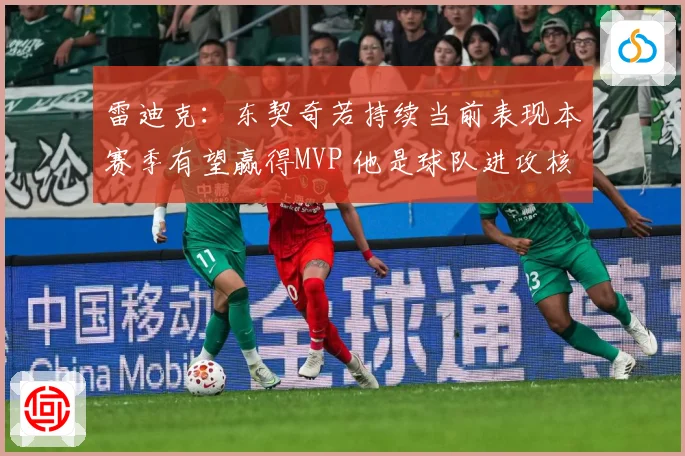 雷迪克：东契奇若持续当前表现本赛季有望赢得MVP 他是球队进攻核心