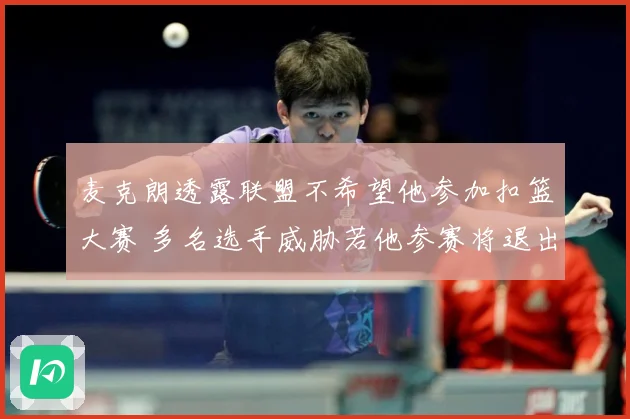 麦克朗透露联盟不希望他参加扣篮大赛 多名选手威胁若他参赛将退出
