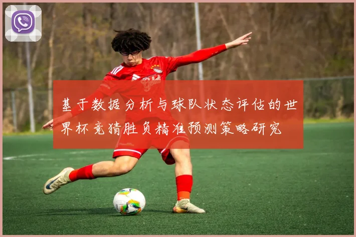 基于数据分析与球队状态评估的世界杯竞猜胜负精准预测策略研究