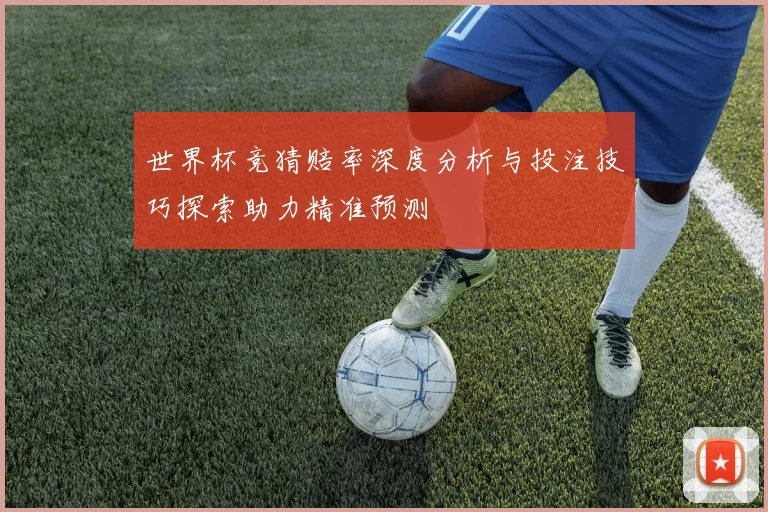 世界杯竞猜赔率深度分析与投注技巧探索助力精准预测