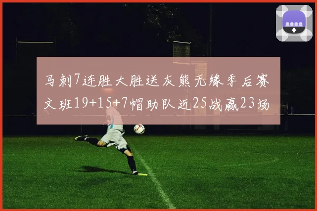 马刺7连胜大胜送灰熊无缘季后赛 文班19+15+7帽助队近25战赢23场