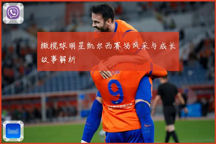 橄榄球明星凯尔西赛场风采与成长故事解析