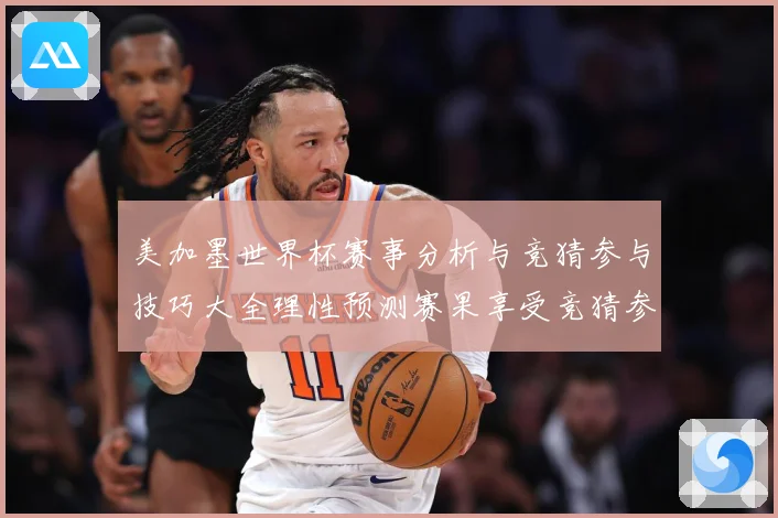 美加墨世界杯赛事分析与竞猜参与技巧大全理性预测赛果享受竞猜参数据研判
