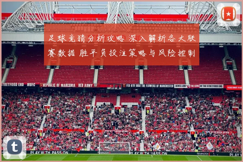 足球竞猜分析攻略 深入解析各大联赛数据 胜平负投注策略与风险控制