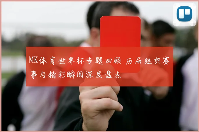 MK体育世界杯专题回顾 历届经典赛事与精彩瞬间深度盘点