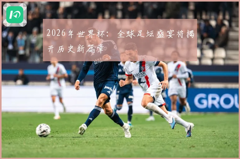 2026年世界杯：全球足坛盛宴将揭开历史新篇章