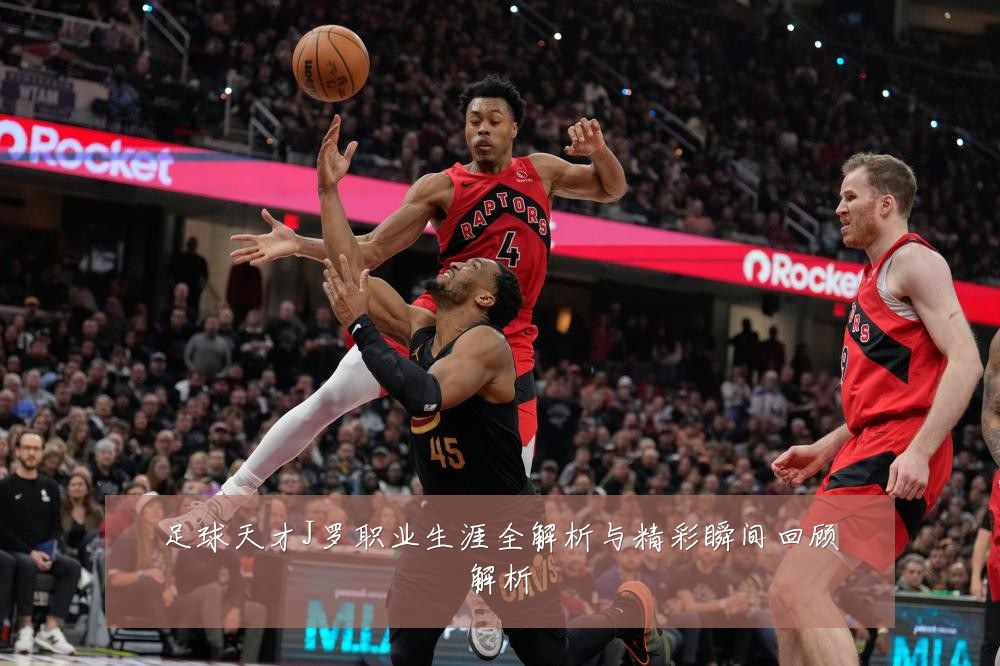 足球天才J罗职业生涯全解析与精彩瞬间回顾解析
