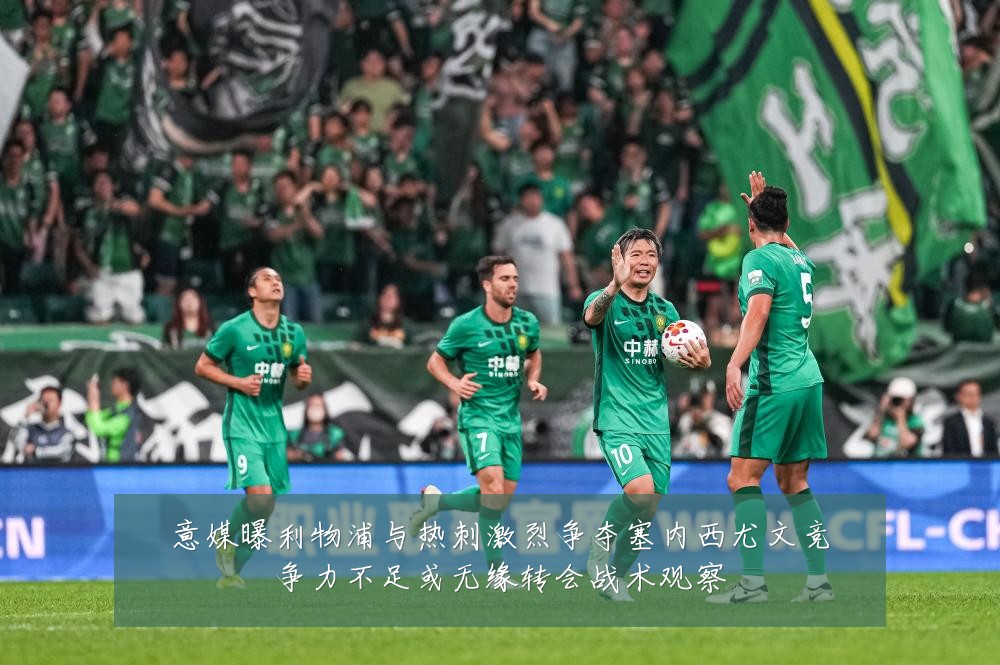 意媒曝利物浦与热刺激烈争夺塞内西尤文竞争力不足或无缘转会战术观察