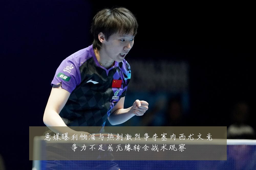 意媒曝利物浦与热刺激烈争夺塞内西尤文竞争力不足或无缘转会战术观察