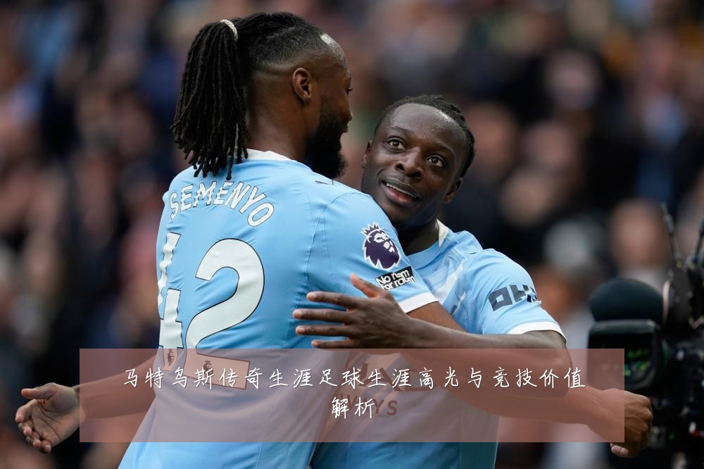 马特乌斯传奇生涯足球生涯高光与竞技价值解析