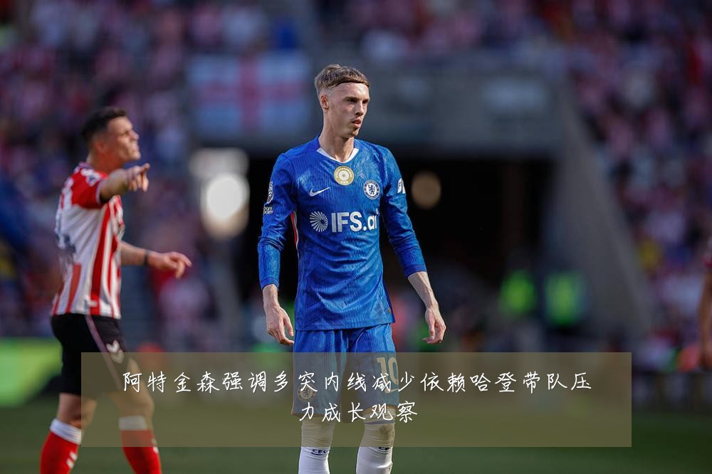 阿特金森强调多突内线减少依赖哈登带队压力成长观察