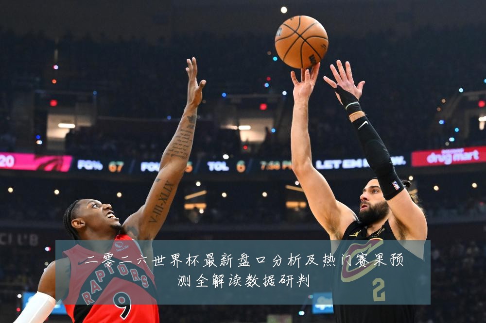 二零二六世界杯最新盘口分析及热门赛果预测全解读数据研判