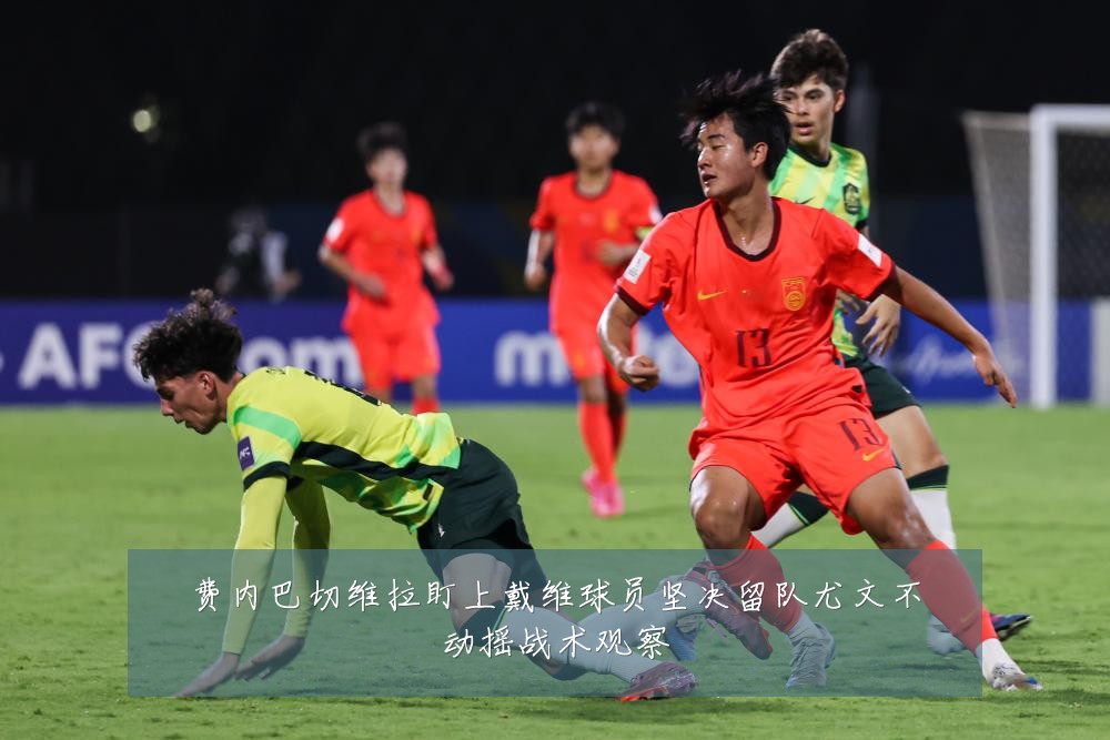 费内巴切维拉盯上戴维球员坚决留队尤文不动摇战术观察