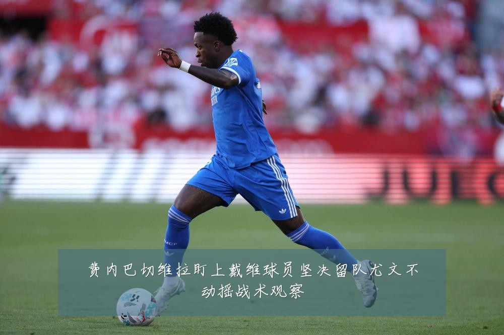 费内巴切维拉盯上戴维球员坚决留队尤文不动摇战术观察