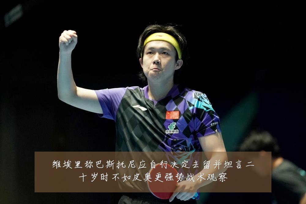 维埃里称巴斯托尼应自行决定去留并坦言二十岁时不如皮奥更强势战术观察