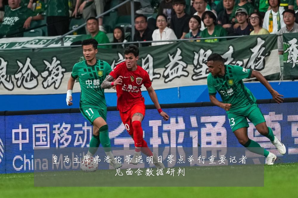皇马主席弗洛伦蒂诺明日零点举行重要记者见面会数据研判