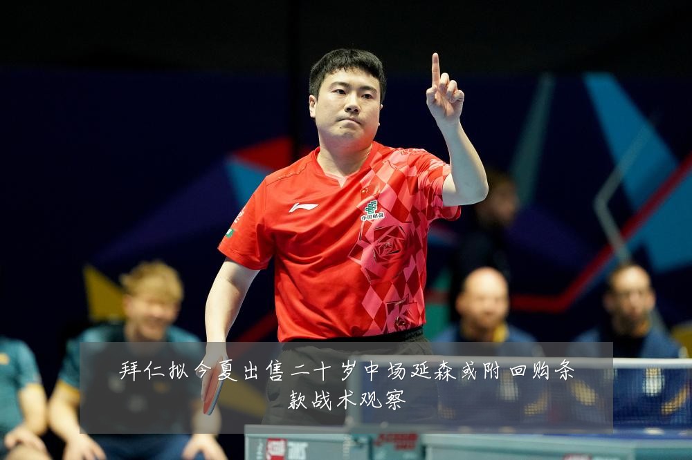 拜仁拟今夏出售二十岁中场延森或附回购条款战术观察